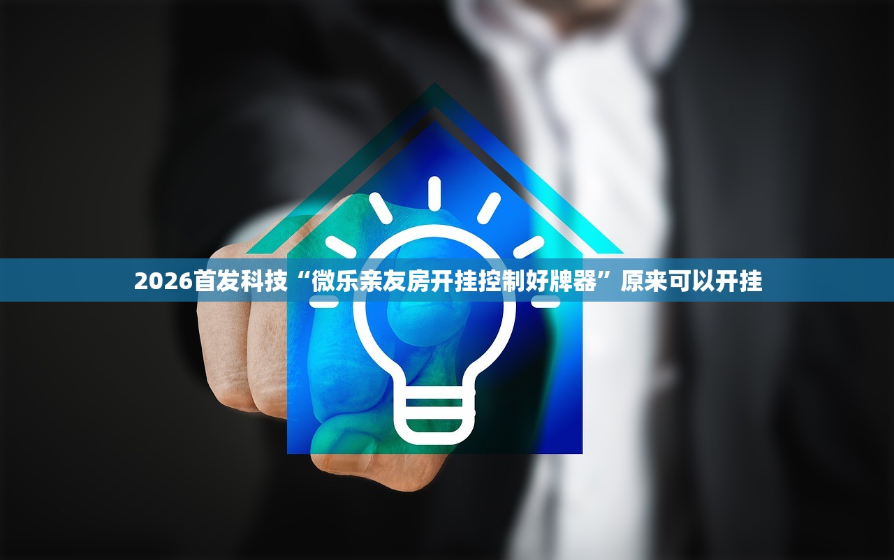 2026首发科技“微乐亲友房开挂控制好牌器”原来可以开挂