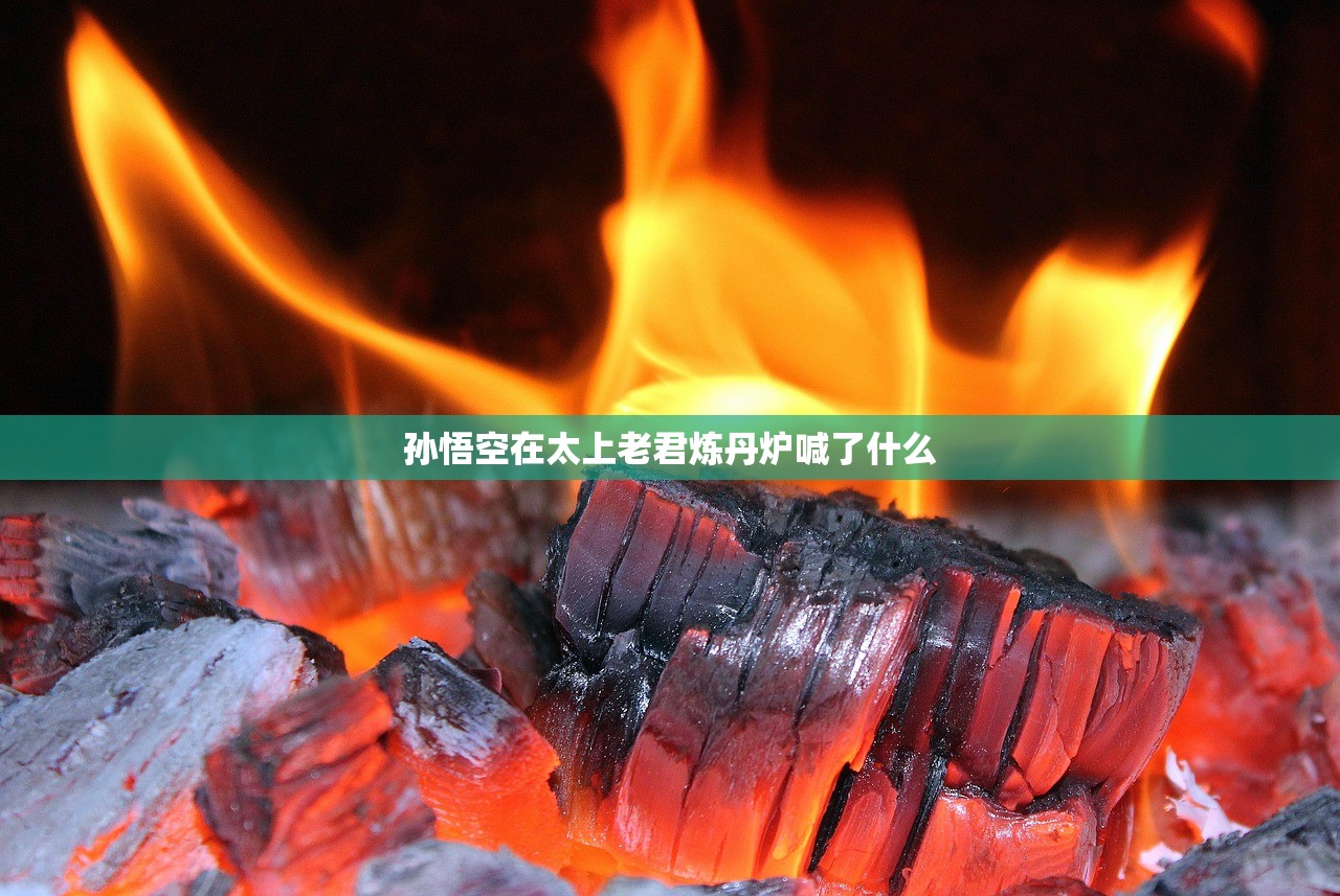 孙悟空在太上老君炼丹炉喊了什么 孙悟空在太上老君炼丹炉喊了什么