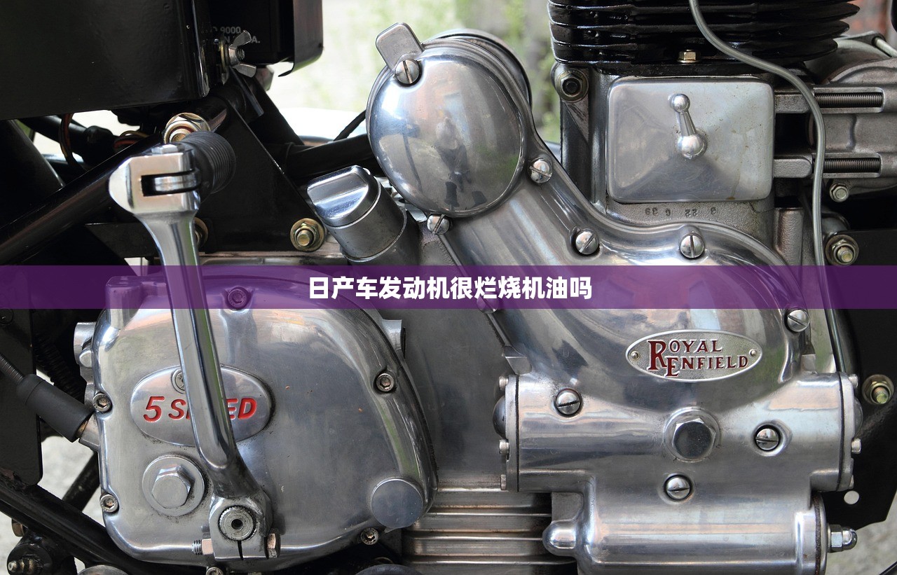 日产车发动机很烂烧机油吗 日产车发动机很烂烧机油吗